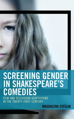 Płeć ekranowa w komediach Szekspira: Adaptacje filmowe i telewizyjne w XXI wieku - Screening Gender in Shakespeare's Comedies: Film and Television Adaptations in the Twenty-First Century