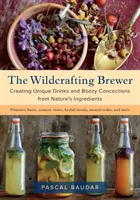 The Wildcrafting Brewer: Tworzenie unikalnych napojów i gorzkich mikstur z naturalnych składników - The Wildcrafting Brewer: Creating Unique Drinks and Boozy Concoctions from Nature's Ingredients