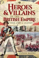 Bohaterowie i złoczyńcy Imperium Brytyjskiego: Ich życie i legendy - Heroes and Villains of the British Empire: Their Lives and Legends