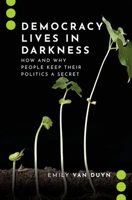 Demokracja żyje w ciemności: Jak i dlaczego ludzie utrzymują swoją politykę w tajemnicy - Democracy Lives in Darkness: How and Why People Keep Their Politics a Secret