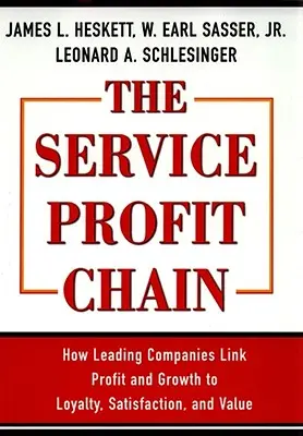 Łańcuch zysków z usług: jak wiodące firmy łączą zysk i wzrost z lojalnością, satysfakcją i wartością - The Service Profit Chain: How Leading Companies Link Profit and Growth to Loyalty, Satisfaction, and Value