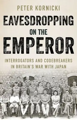 Podsłuchiwanie cesarza: Przesłuchujący i łamiący kody w wojnie Wielkiej Brytanii z Japonią - Eavesdropping on the Emperor: Interrogators and Codebreakers in Britain's War with Japan