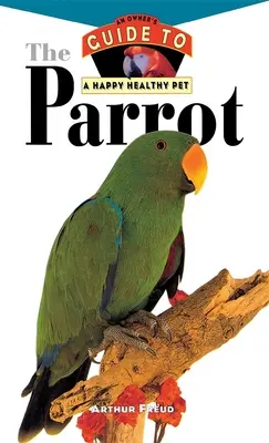 Papuga: Przewodnik właściciela po szczęśliwym i zdrowym zwierzaku - The Parrot: An Owner's Guide to a Happy Healthy Pet