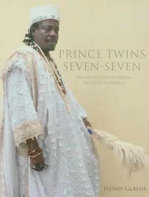 Książę bliźniaków siedem-siedem: jego sztuka, życie w Nigerii, wygnanie w Ameryce - Prince Twins Seven-Seven: His Art, His Life in Nigeria, His Exile in America