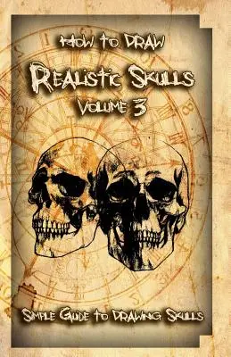 Jak rysować realistyczne czaszki Tom 3: Prosty przewodnik po rysowaniu czaszek - How to Draw Realistic Skulls Volume 3: Simple Guide to Drawing Skulls