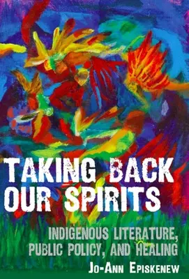 Taking Back Our Spirits: Rdzenna literatura, polityka publiczna i uzdrawianie - Taking Back Our Spirits: Indigenous Literature, Public Policy, and Healing