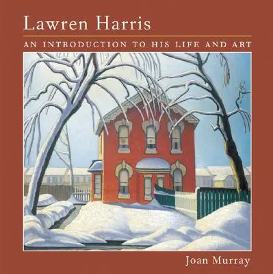 Lawren Harris: Wprowadzenie do jego życia i sztuki - Lawren Harris: An Introduction to His Life and Art