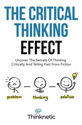 Efekt krytycznego myślenia: Odkryj sekrety krytycznego myślenia i odróżniania faktów od fikcji - The Critical Thinking Effect: Uncover The Secrets Of Thinking Critically And Telling Fact From Fiction