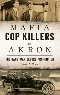 Mafijni zabójcy w Akron: Wojna gangów przed prohibicją - Mafia Cop Killers in Akron: The Gang War Before Prohibition
