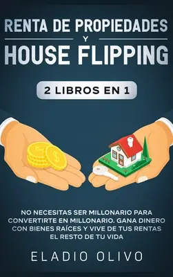 Renta de propiedades y house flipping 2 libros en 1: No necesitas ser millonario para convertirte en millonario. Gana dinero con bienes races y vive