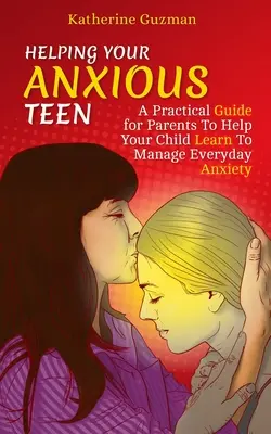Pomaganie niespokojnemu nastolatkowi: Praktyczny przewodnik dla rodziców, aby pomóc dziecku nauczyć się radzić sobie z codziennym lękiem - Helping Your Anxious Teen: A Practical Guide for Parents To Help Your Child Learn To Manage Everyday Anxiety