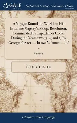 A Voyage Round the World, in His Britannic Majesty's Sloop, Resolution, Commanded by Capt. James Cook, During the Years 1772, 3, 4, and 5. By George F