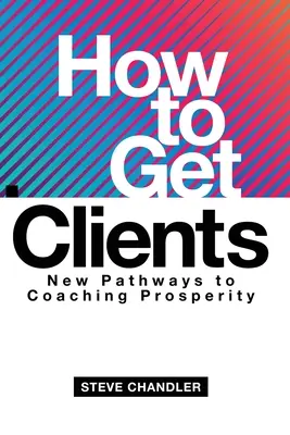 Jak zdobyć klientów: Nowe ścieżki do coachingowego dobrobytu - How to Get Clients: New Pathways to Coaching Prosperity