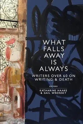 What Falls Away is Always: Pisarze po sześćdziesiątce o pisaniu i śmierci - What Falls Away is Always: Writers Over 60 on Writing and Death