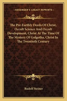 Przedziemskie czyny Chrystusa, Nauka okultystyczna i rozwój okultyzmu, Chrystus w czasach tajemnicy Golgoty, Chrystus w XX wieku - The Pre-Earthly Deeds of Christ, Occult Science and Occult Development, Christ at the Time of the Mystery of Golgotha, Christ in the Twentieth Century