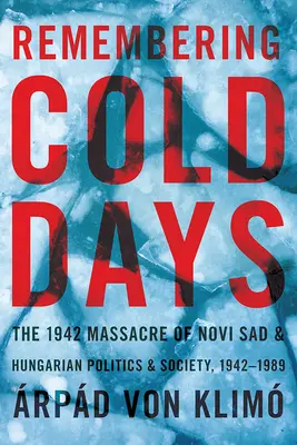 Pamiętając zimne dni: masakra w Nowym Sadzie w 1942 r. oraz węgierska polityka i społeczeństwo w latach 1942-1989 - Remembering Cold Days: The 1942 Massacre of Novi Sad and Hungarian Politics and Society, 1942-1989