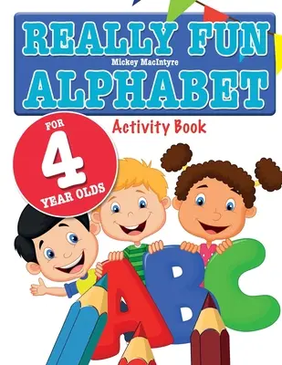 Naprawdę zabawny alfabet dla 4-latków: Zabawny i edukacyjny alfabet dla czteroletnich dzieci - Really Fun Alphabet For 4 Year Olds: A fun & educational alphabet activity book for four year old children