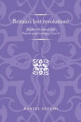 Przegrana rewolucja w Wielkiej Brytanii? Jakobicka Szkocja i francuska wielka strategia, 1701-8 - Britain's Lost Revolution?: Jacobite Scotland and French Grand Strategy, 1701-8