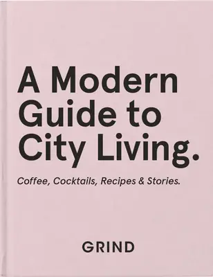 Grind: Nowoczesny przewodnik po życiu w mieście: Kawa, koktajle, przepisy i historie - Grind: A Modern Guide to City Living: Coffee, Cocktails, Recipes & Stories