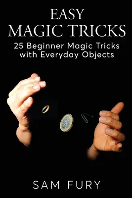 Łatwe sztuczki magiczne: 25 magicznych sztuczek dla początkujących z przedmiotami codziennego użytku - Easy Magic Tricks: 25 Beginner Magic Tricks with Everyday Objects