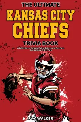 The Ultimate Kansas City Chiefs Trivia Book: Kolekcja niesamowitych quizów i zabawnych faktów dla zagorzałych fanów Chiefs! - The Ultimate Kansas City Chiefs Trivia Book: A Collection of Amazing Trivia Quizzes and Fun Facts for Die-Hard Chiefs Fans!