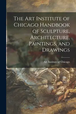 The Art Institute of Chicago Handbook of Sculpture, Architecture, Paintings, and Drawings (Podręcznik rzeźby, architektury, malarstwa i rysunku Instytutu Sztuki w Chicago) - The Art Institute of Chicago Handbook of Sculpture, Architecture, Paintings, and Drawings