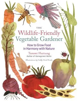 Ogrodnik warzywny przyjazny dzikiej przyrodzie: Jak uprawiać żywność w harmonii z naturą - The Wildlife-Friendly Vegetable Gardener: How to Grow Food in Harmony with Nature