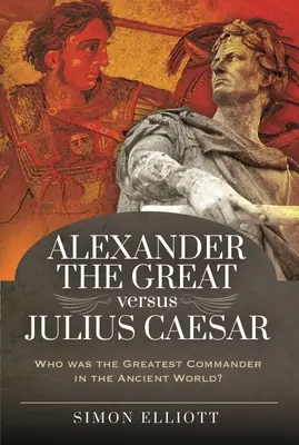 Aleksander Wielki kontra Juliusz Cezar: Kto był największym dowódcą w starożytnym świecie? - Alexander the Great Versus Julius Caesar: Who Was the Greatest Commander in the Ancient World?