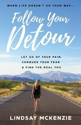 Follow Your Detour: Uwolnij się od bólu, pokonaj strach i znajdź prawdziwego siebie - Follow Your Detour: Let Go of Your Pain, Conquer Your Fear, and Find the Real You