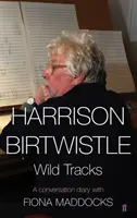 Harrison Birtwistle - Wild Tracks - A Conversation Diary with Fiona Maddocks (Maddocks Fiona (Classical Music Critic - Observer))