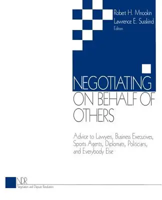 Negocjowanie w imieniu innych: Porady dla prawników, menedżerów biznesowych, agentów sportowych, dyplomatów, polityków i wszystkich innych osób - Negotiating on Behalf of Others: Advice to Lawyers, Business Executives, Sports Agents, Diplomats, Politicians, and Everybody Else