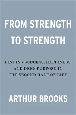 Od siły do siły: Odnalezienie sukcesu, szczęścia i głębokiego celu w drugiej połowie życia - From Strength to Strength: Finding Success, Happiness, and Deep Purpose in the Second Half of Life