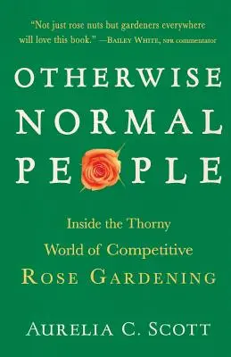 Inaczej normalni ludzie: Wewnątrz ciernistego świata konkurencyjnego ogrodnictwa różanego - Otherwise Normal People: Inside the Thorny World of Competitive Rose Gardening