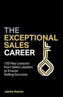 Wyjątkowa kariera w sprzedaży: 100 kluczowych lekcji od liderów sprzedaży, aby zapewnić sukces w sprzedaży - The Exceptional Sales Career: 100 Key lessons from sales leaders to ensure selling success