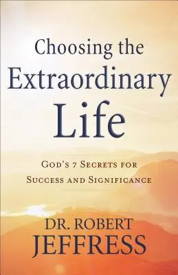 Wybierając niezwykłe życie: 7 Bożych sekretów sukcesu i znaczenia - Choosing the Extraordinary Life: God's 7 Secrets for Success and Significance