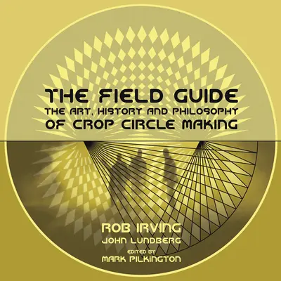 Przewodnik terenowy: Sztuka, historia i filozofia tworzenia kręgów zbożowych - The Field Guide: The Art, History and Philosophy of Crop Circle Making