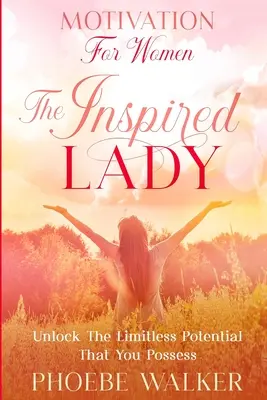 Motywacja dla kobiet: The Inspired Lady - Uwolnij nieograniczony potencjał, który posiadasz - Motivation For Women: The Inspired Lady - Unlock The Limitless Potential That You Possess