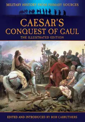 Podbój Galii przez Cezara: Historia wojskowości na podstawie źródeł pierwotnych - Caesar's Conquest of Gaul: Military History from Primary Sources