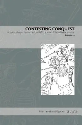 Kontestacja podboju: Rdzenne perspektywy hiszpańskiej okupacji Nueva Galicia, 1524-1545 - Contesting Conquest: Indigenous Perspectives on the Spanish Occupation of Nueva Galicia, 1524-1545