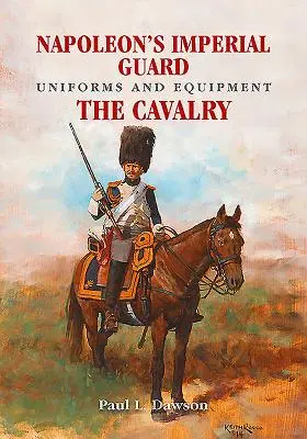 Mundury i wyposażenie Gwardii Cesarskiej Napoleona. Tom 2: Kawaleria - Napoleon's Imperial Guard Uniforms and Equipment. Volume 2: The Cavalry