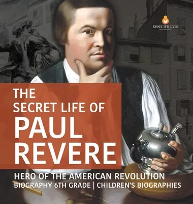 The Secret Life of Paul Revere Hero of the American Revolution Biografia Biografie dla dzieci 6 klasa - The Secret Life of Paul Revere Hero of the American Revolution Biography 6th Grade Children's Biographies