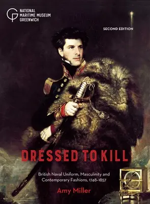 Dressed to Kill: Brytyjski mundur marynarki wojennej, męskość i współczesna moda, 1748-1857 - Dressed to Kill: British Naval Uniform, Masculinity and Contemporary Fashions, 1748-1857