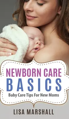 Podstawy opieki nad noworodkiem: Wskazówki dotyczące opieki nad dzieckiem dla nowych mam - Newborn Care Basics: Baby Care Tips For New Moms