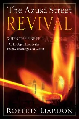 Odrodzenie na ulicy Azusa: Kiedy zapłonął ogień - dogłębne spojrzenie na ludzi, nauki i lekcje - The Azusa Street Revival: When the Fire Fell-An In-Depth Look at the People, Teachings, and Lessons