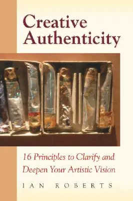 Kreatywna autentyczność: 16 zasad wyjaśniających i pogłębiających wizję artystyczną - Creative Authenticity: 16 Principles to Clarify and Deepen Your Artistic Vision