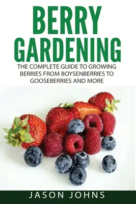 Berry Gardening: Kompletny przewodnik po ogrodnictwie jagodowym od Boysenberries po agrest i nie tylko - Berry Gardening: The Complete Guide to Berry Gardening from Boysenberries to Gooseberries and More