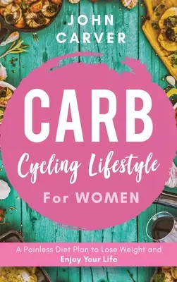 Carb Cycling Lifestyle for Women: Bezbolesny plan diety, aby schudnąć i cieszyć się życiem - Carb Cycling Lifestyle for Women: A Painless Diet Plan to Lose Weight and Enjoy Your Life