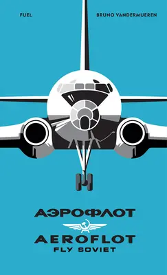 Aerofłot: Fly Soviet: A Visual History - Aeroflot: Fly Soviet: A Visual History