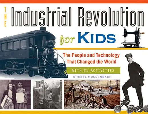 Rewolucja przemysłowa dla dzieci, 51: Ludzie i technologia, które zmieniły świat, z 21 ćwiczeniami - The Industrial Revolution for Kids, 51: The People and Technology That Changed the World, with 21 Activities