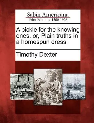 Pikle dla wiedzących, czyli zwykłe prawdy w domowej sukience. - A Pickle for the Knowing Ones, Or, Plain Truths in a Homespun Dress.